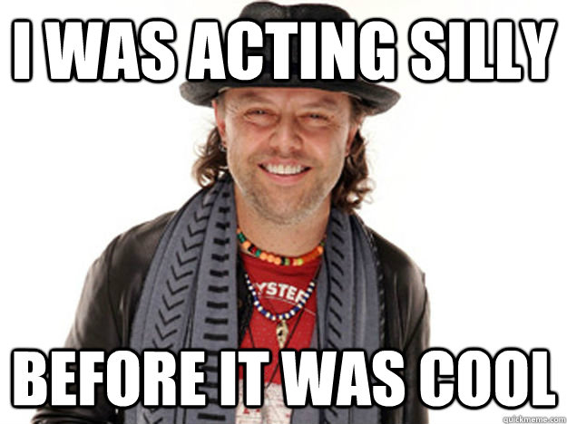i was acting silly  before it was cool  - i was acting silly  before it was cool   Hipster Lars Ulrich