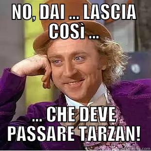 NO, DAI ... LASCIA COSÌ ... ... CHE DEVE PASSARE TARZAN! Condescending Wonka