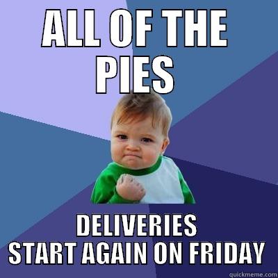 ALL OF THE PIES DELIVERIES START AGAIN ON FRIDAY Success Kid