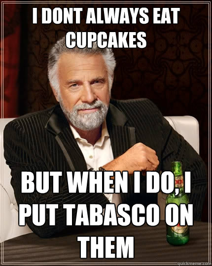 i dont always eat cupcakes But when I do, I put tabasco on them  The Most Interesting Man In The World