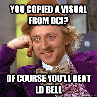 You copied a visual from DCI? of course you'll beat ld bell  Creepy Wonka