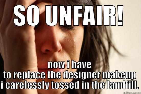 SO UNFAIR! NOW I HAVE TO REPLACE THE DESIGNER MAKEUP I CARELESSLY TOSSED IN THE LANDFILL. First World Problems