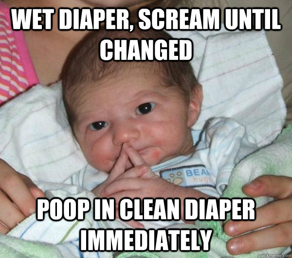 Wet diaper, scream until changed Poop in clean diaper immediately  Gratuitously Evil Baby