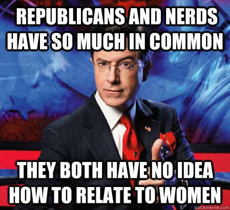  Republicans and nerds have so much in common They both have no idea how to relate to women  Stephen Colbert