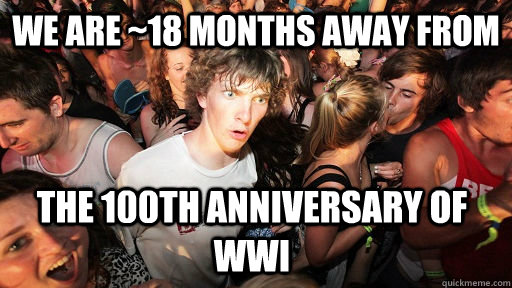We are ~18 months away from The 100th anniversary of WWI   Sudden Clarity Clarence