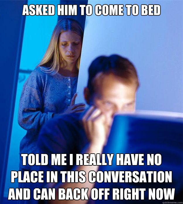 Asked him to come to bed told me I really have no place in this conversation and can back off right now  Redditors Wife