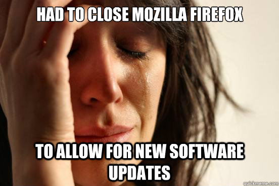 Had to close Mozilla Firefox to allow for new software updates  First World Problems