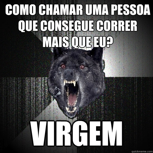 Como chamar uma pessoa que consegue correr mais que eu? Virgem  Insanity Wolf