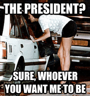The President? Sure, whoever you want me to be  Karma Whore