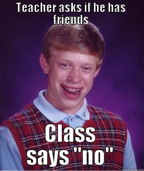 TEACHER ASKS IF HE HAS FRIENDS CLASS SAYS 