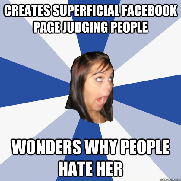 creates superficial facebook page judging people wonders why people hate her  Annoying Facebook Girl