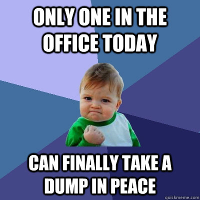 Only one in the office today Can finally take a dump in peace - Only one in the office today Can finally take a dump in peace  Success Kid