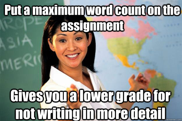 Put a maximum word count on the assignment Gives you a lower grade for not writing in more detail  Unhelpful High School Teacher