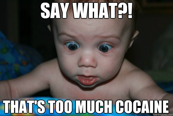say what?! that's too much cocaine - say what?! that's too much cocaine  Suprised Baby