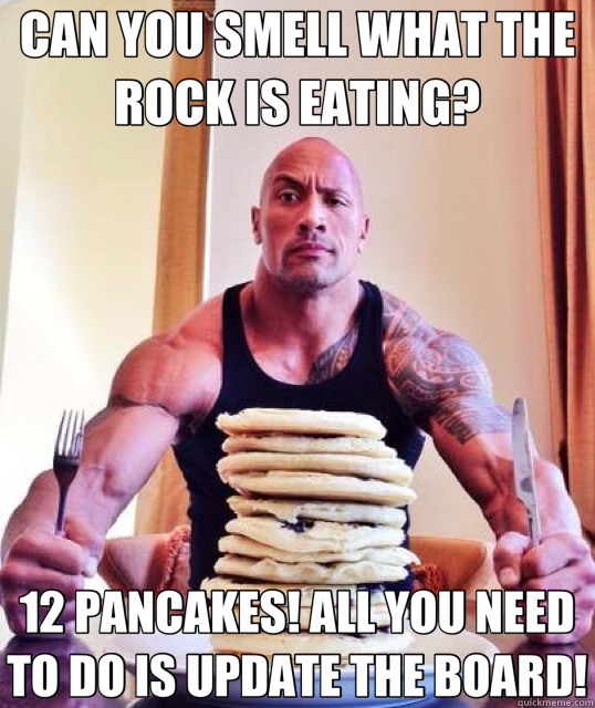 CAN YOU SMELL WHAT THE ROCK IS EATING? 12 PANCAKES! ALL YOU NEED TO DO IS UPDATE THE BOARD!  