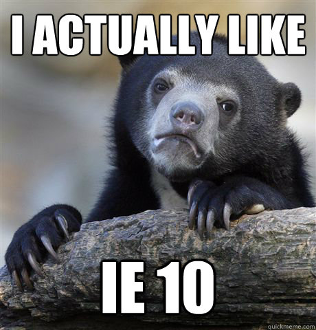 i actually like IE 10  Confession Bear