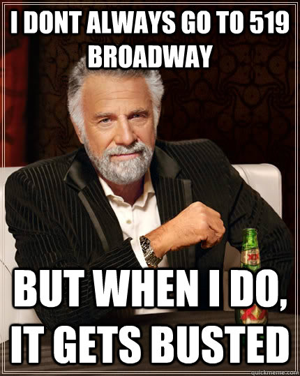 I DONT ALWAYS GO TO 519 BROADWAY BUT WHEN I DO, IT GETS BUSTED  The Most Interesting Man In The World