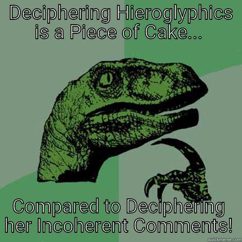  DECIPHERING HIEROGLYPHICS IS A PIECE OF CAKE... COMPARED TO DECIPHERING HER INCOHERENT COMMENTS! Philosoraptor