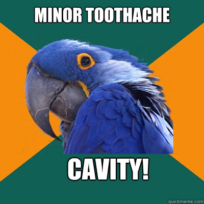 minor toothache cavity!  Paranoid Parrot