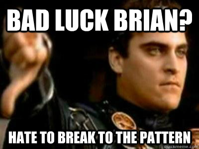 Bad Luck Brian? Hate to break to the pattern  Downvoting Roman