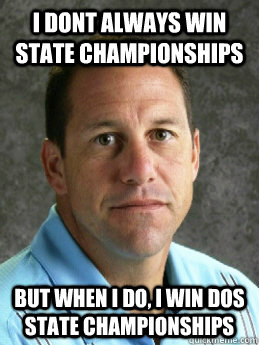 I dont always win state championships but when i do, i win dos state championships  gary