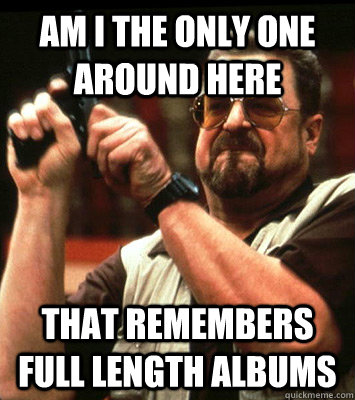 AM I THE ONLY ONE AROUND HERE  that remembers full length albums - AM I THE ONLY ONE AROUND HERE  that remembers full length albums  Misc