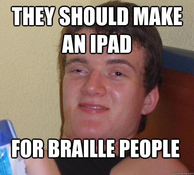 They should make an ipad for braille people - They should make an ipad for braille people  10 Guy