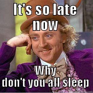 IT'S SO LATE NOW WHY DON'T YOU ALL SLEEP Condescending Wonka