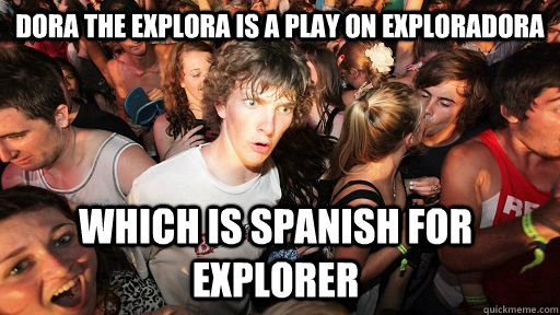 Dora the Explora is a play on Exploradora Which is spanish for explorer  Sudden Clarity Clarence
