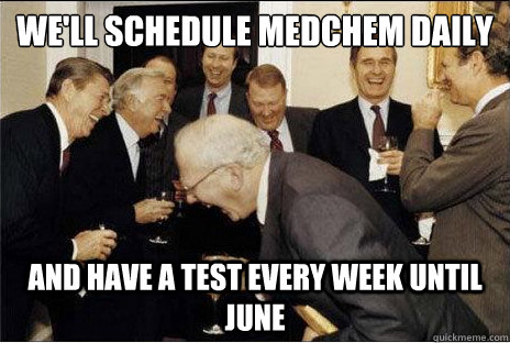 We'll schedule MedChem daily And have a test every week until june  Laughing professors
