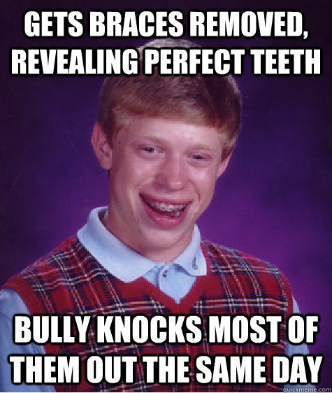 gets braces removed, revealing perfect teeth bully knocks most of them out the same day   Bad Luck Brian