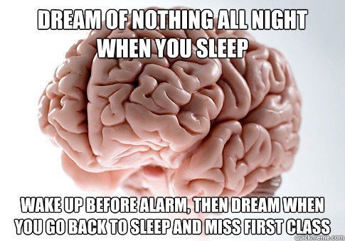 dream of nothing all night when you sleep wake up before alarm, then dream when you go back to sleep and miss first class - dream of nothing all night when you sleep wake up before alarm, then dream when you go back to sleep and miss first class  Scumbag Brain
