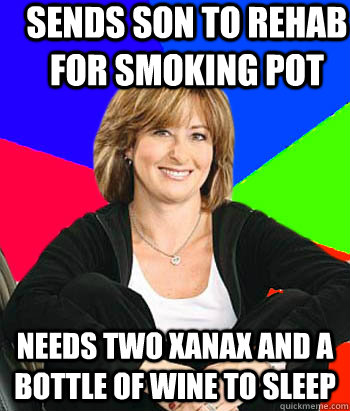 Sends son to rehab for smoking pot Needs two xanax and a bottle of wine to sleep  Sheltering Suburban Mom