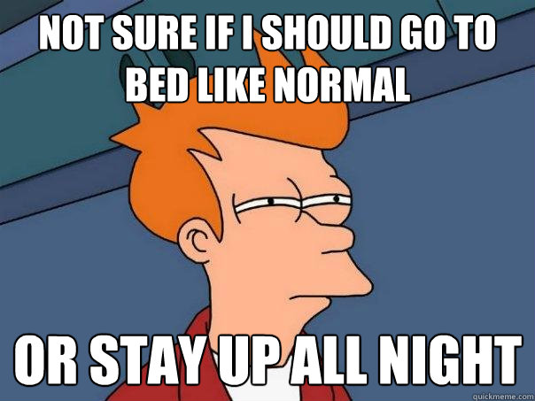 Not sure if I should go to bed like normal or stay up all night   Futurama Fry