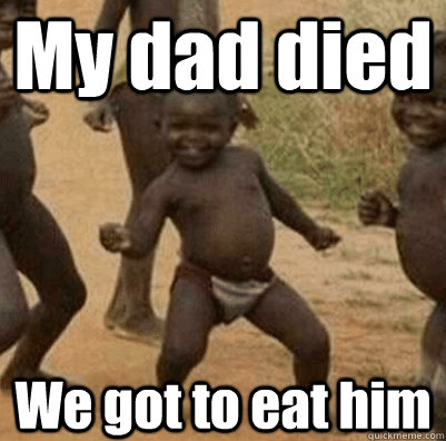 My dad died We got to eat him  Third World Success Kid