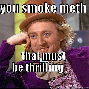 YOU SMOKE METH  THAT MUST BE THRILLING                                                   Condescending Wonka