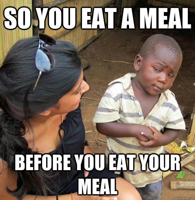 So you eat a meal before you eat your meal  Skeptical African Kid