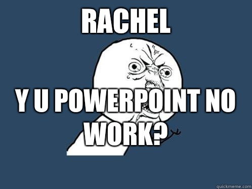 Rachel Y u PowerPoint no work?
  Y U No