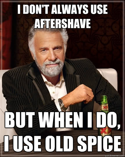 I don't always use aftershave But when I do, I use Old Spice  The Most Interesting Man In The World