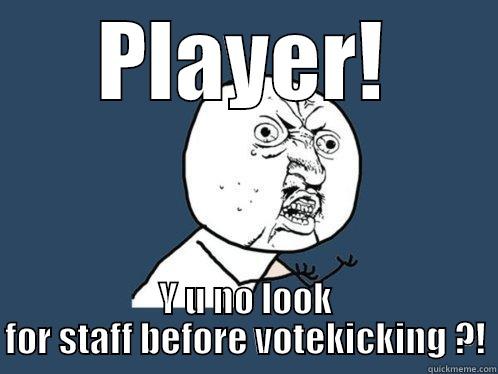 PLAYER! Y U NO LOOK FOR STAFF BEFORE VOTEKICKING ?! Y U No