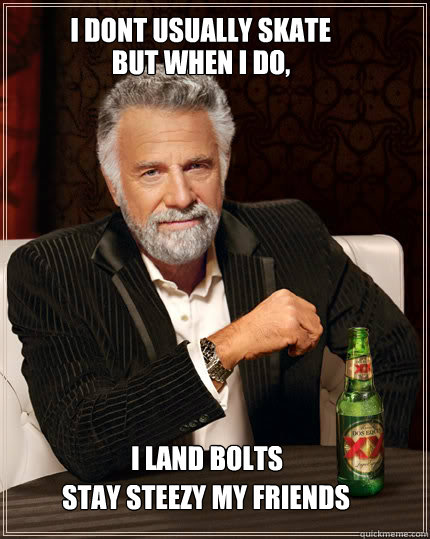 I dont usually skate  But when i do, I land Bolts stay steezy my friends  Dos Equis man