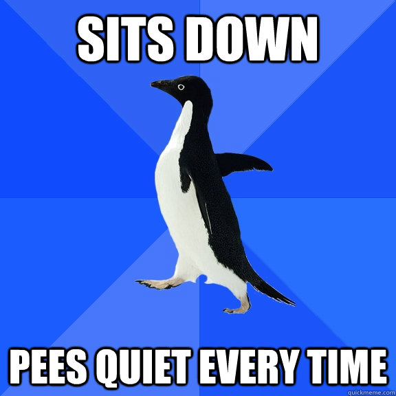 Sits down Pees quiet every time  Socially Awkward Penguin