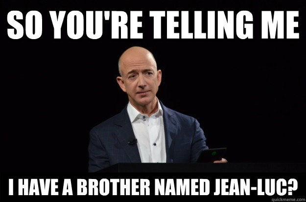 so you're telling me i have a brother named jean-luc? - so you're telling me i have a brother named jean-luc?  Skeptical Jeff Bezos