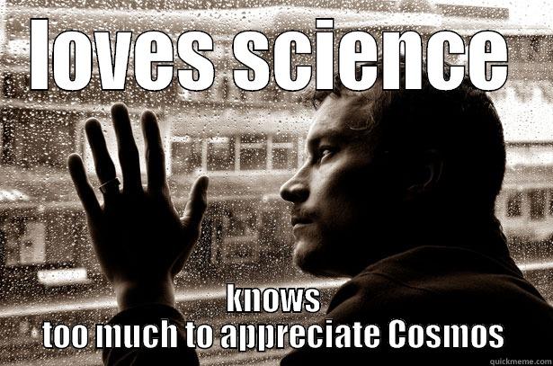 LOVES SCIENCE KNOWS TOO MUCH TO APPRECIATE COSMOS Over-Educated Problems