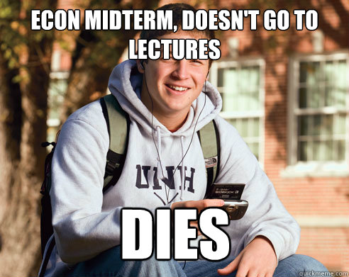 ECON MIDTERM, DOESN'T GO TO LECTURES DIES  College Freshman