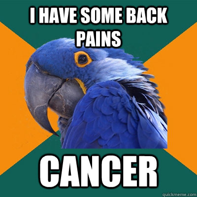 I have some back pains cancer  Paranoid Parrot