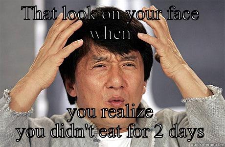 THAT LOOK ON YOUR FACE WHEN YOU REALIZE YOU DIDN'T EAT FOR 2 DAYS EPIC JACKIE CHAN