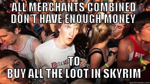 That's why loot is hidden in every corner of Skyrim - ALL MERCHANTS COMBINED DON'T HAVE ENOUGH MONEY  TO BUY ALL THE LOOT IN SKYRIM Sudden Clarity Clarence