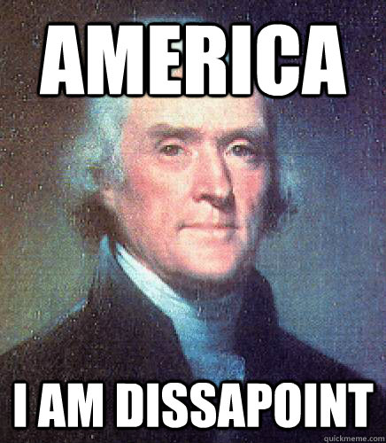 america I am dissapoint - america I am dissapoint  Unimpressed Thomas Jefferson