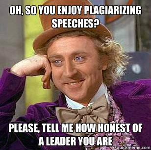 Oh, so you enjoy plagiarizing speeches? Please, tell me how honest of a leader you are - Oh, so you enjoy plagiarizing speeches? Please, tell me how honest of a leader you are  Misc